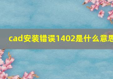 cad安装错误1402是什么意思