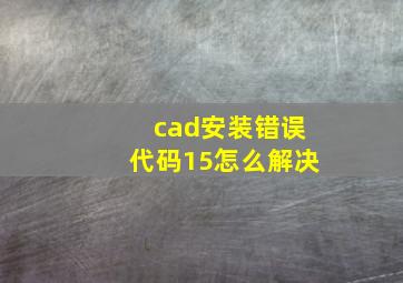 cad安装错误代码15怎么解决