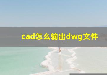 cad怎么输出dwg文件