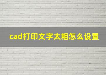 cad打印文字太粗怎么设置