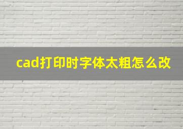 cad打印时字体太粗怎么改