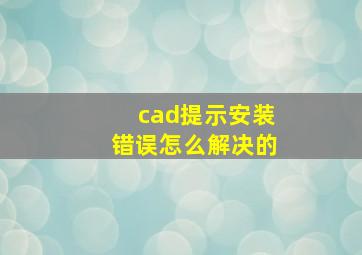 cad提示安装错误怎么解决的