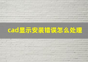 cad显示安装错误怎么处理