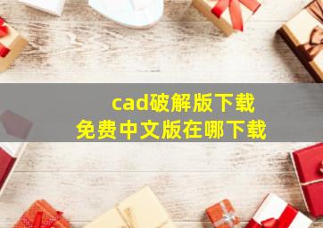 cad破解版下载免费中文版在哪下载