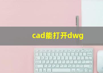 cad能打开dwg