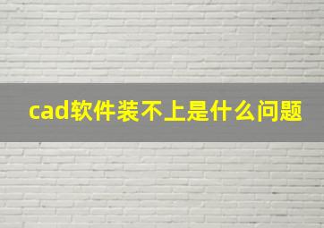 cad软件装不上是什么问题