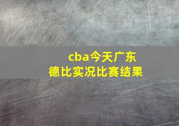 cba今天广东德比实况比赛结果