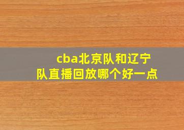 cba北京队和辽宁队直播回放哪个好一点