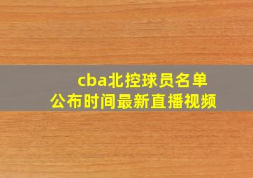 cba北控球员名单公布时间最新直播视频