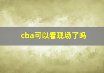 cba可以看现场了吗