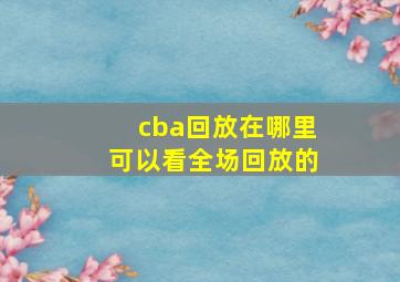 cba回放在哪里可以看全场回放的