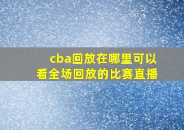 cba回放在哪里可以看全场回放的比赛直播