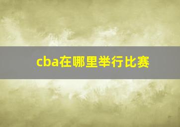 cba在哪里举行比赛