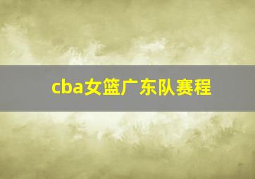 cba女篮广东队赛程