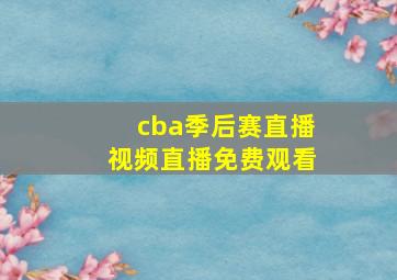 cba季后赛直播视频直播免费观看