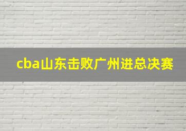 cba山东击败广州进总决赛