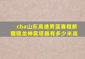 cba山东高速男篮赛程新疆锦龙神雾塔器有多少米高