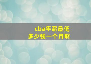 cba年薪最低多少钱一个月啊