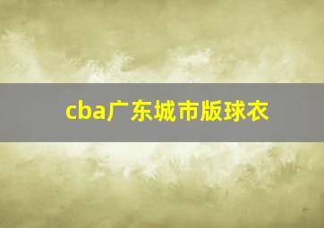 cba广东城市版球衣