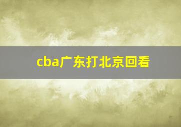 cba广东打北京回看