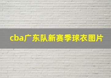 cba广东队新赛季球衣图片