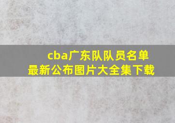 cba广东队队员名单最新公布图片大全集下载