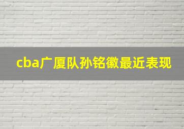 cba广厦队孙铭徽最近表现