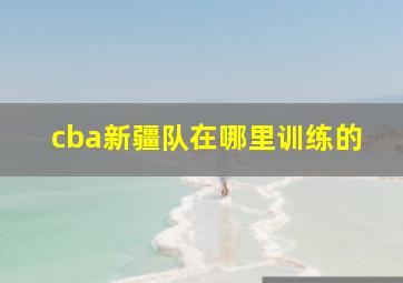 cba新疆队在哪里训练的