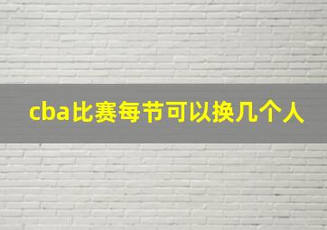 cba比赛每节可以换几个人