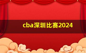 cba深圳比赛2024