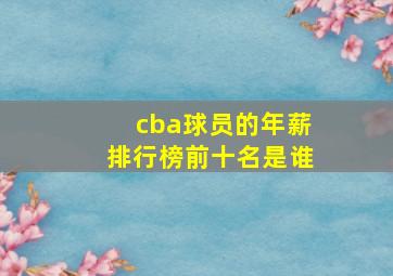 cba球员的年薪排行榜前十名是谁