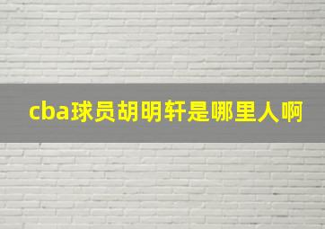 cba球员胡明轩是哪里人啊