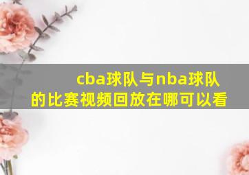 cba球队与nba球队的比赛视频回放在哪可以看