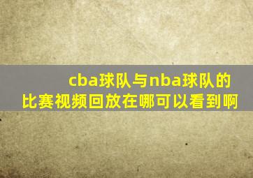 cba球队与nba球队的比赛视频回放在哪可以看到啊