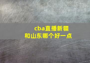 cba直播新疆和山东哪个好一点