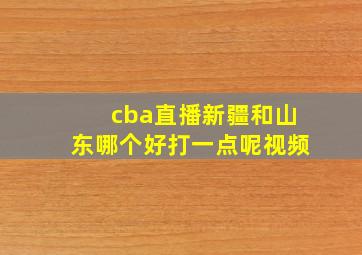 cba直播新疆和山东哪个好打一点呢视频