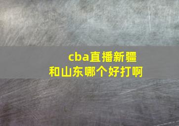 cba直播新疆和山东哪个好打啊