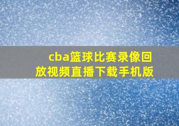 cba篮球比赛录像回放视频直播下载手机版