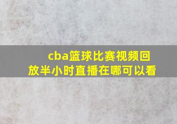 cba篮球比赛视频回放半小时直播在哪可以看