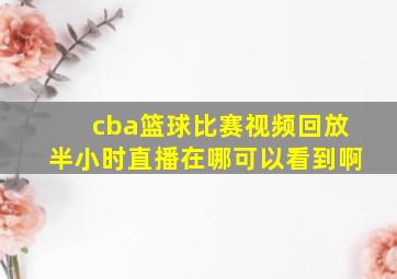 cba篮球比赛视频回放半小时直播在哪可以看到啊