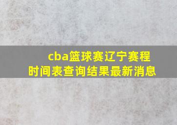 cba篮球赛辽宁赛程时间表查询结果最新消息