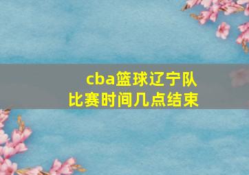 cba篮球辽宁队比赛时间几点结束