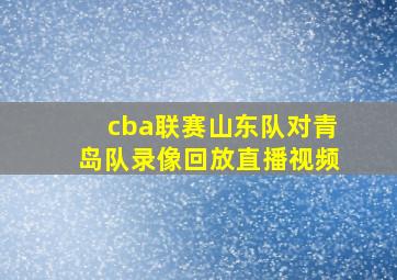 cba联赛山东队对青岛队录像回放直播视频