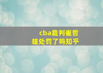 cba裁判崔哲雄处罚了吗知乎