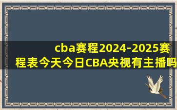 cba赛程2024-2025赛程表今天今日CBA央视有主播吗