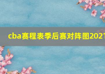 cba赛程表季后赛对阵图2021