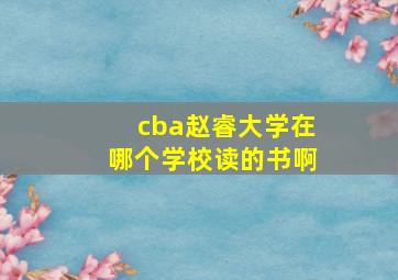 cba赵睿大学在哪个学校读的书啊