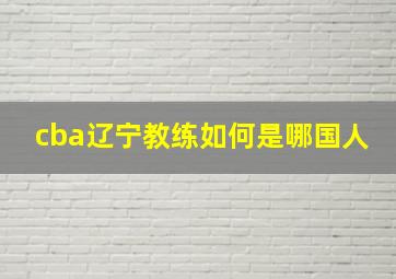 cba辽宁教练如何是哪国人