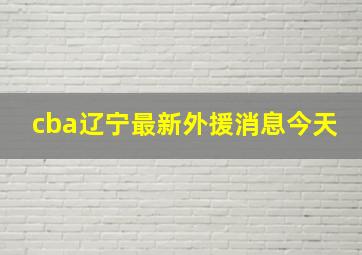 cba辽宁最新外援消息今天