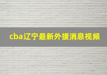 cba辽宁最新外援消息视频